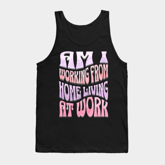 Am I Working from Home Living At Work Tank Top by Alea's